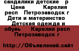 сандалики детские 18р  › Цена ­ 250 - Карелия респ., Петрозаводск г. Дети и материнство » Детская одежда и обувь   . Карелия респ.,Петрозаводск г.